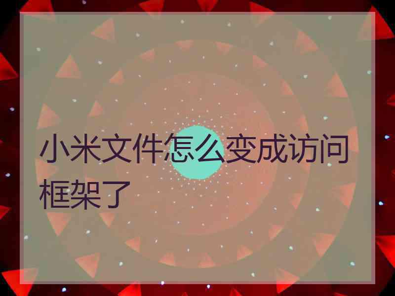 小米文件怎么变成访问框架了