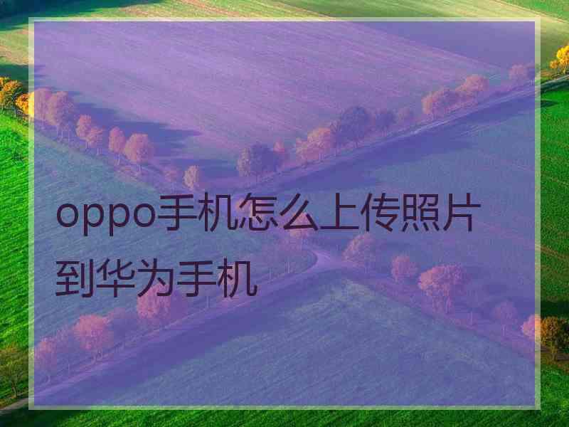 oppo手机怎么上传照片到华为手机