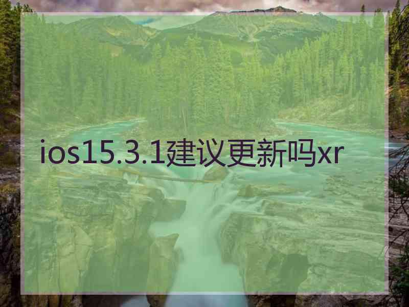 ios15.3.1建议更新吗xr