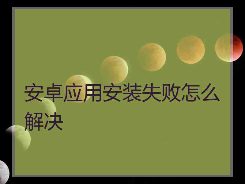 安卓应用安装失败怎么解决