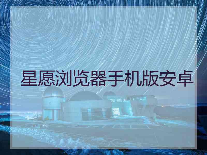 星愿浏览器手机版安卓