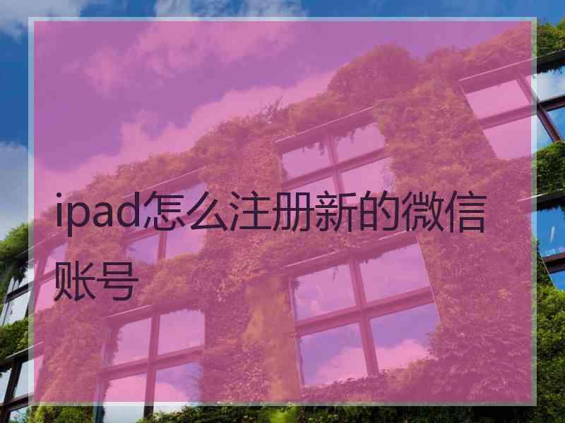 ipad怎么注册新的微信账号