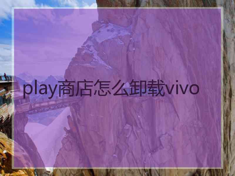 play商店怎么卸载vivo