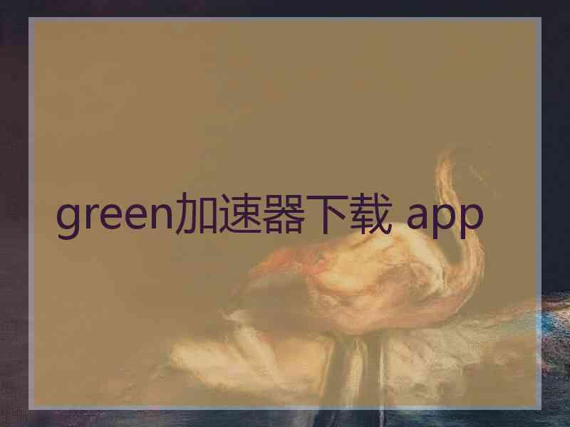 green加速器下载 app