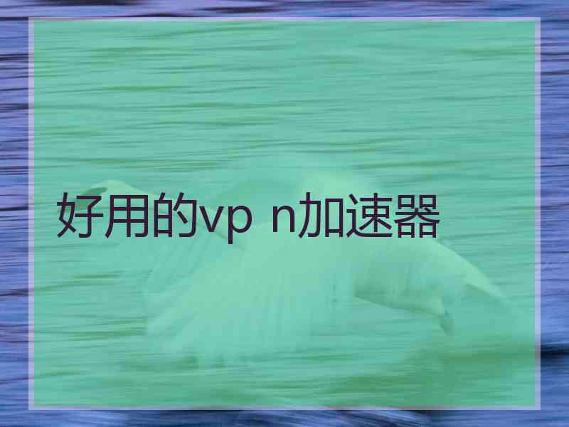 好用的vp n加速器