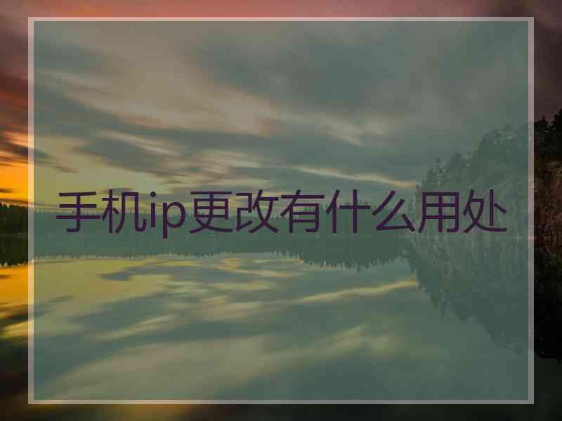 手机ip更改有什么用处