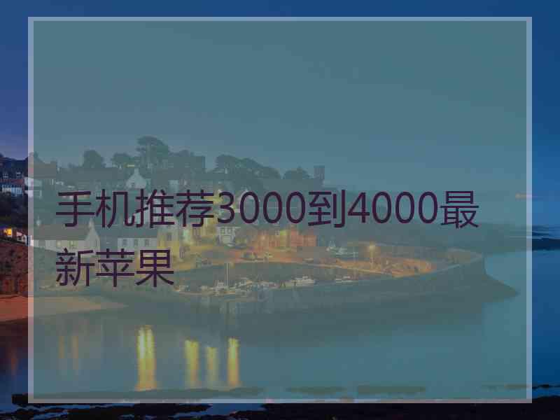 手机推荐3000到4000最新苹果