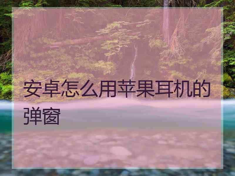 安卓怎么用苹果耳机的弹窗