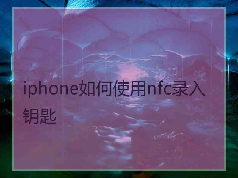 iphone如何使用nfc录入钥匙