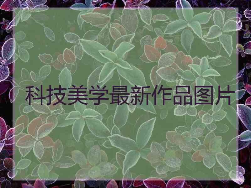 科技美学最新作品图片