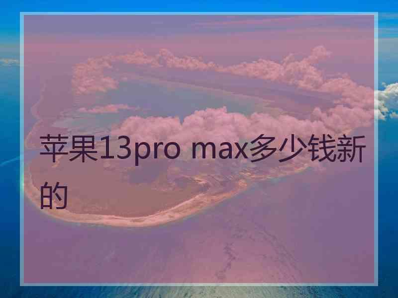 苹果13pro max多少钱新的