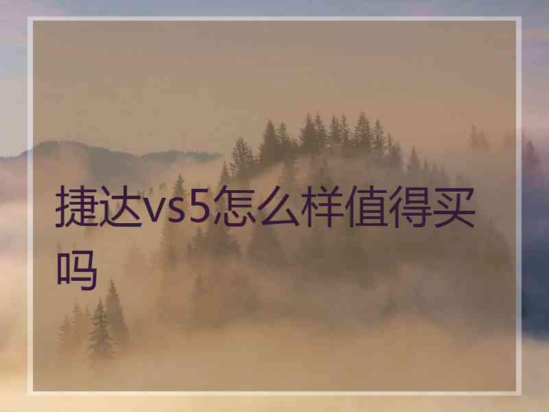 捷达vs5怎么样值得买吗