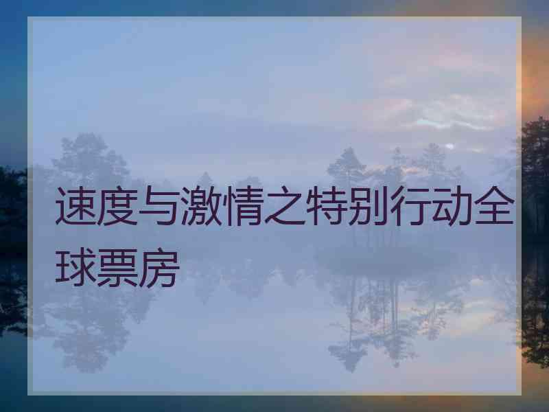 速度与激情之特别行动全球票房