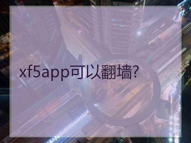 xf5app可以翻墙?