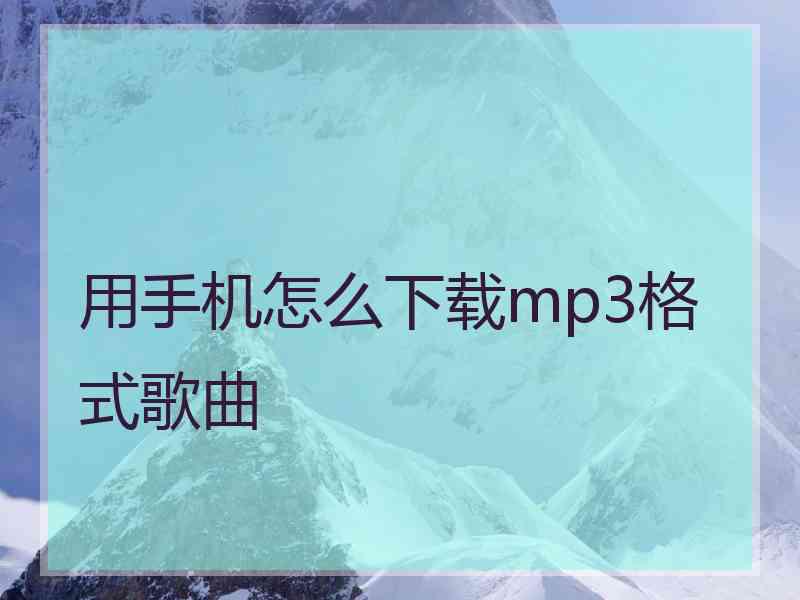 用手机怎么下载mp3格式歌曲