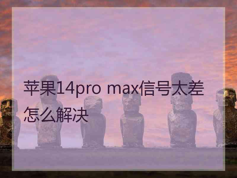 苹果14pro max信号太差怎么解决