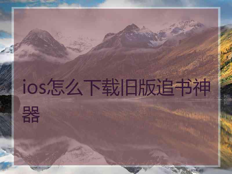 ios怎么下载旧版追书神器