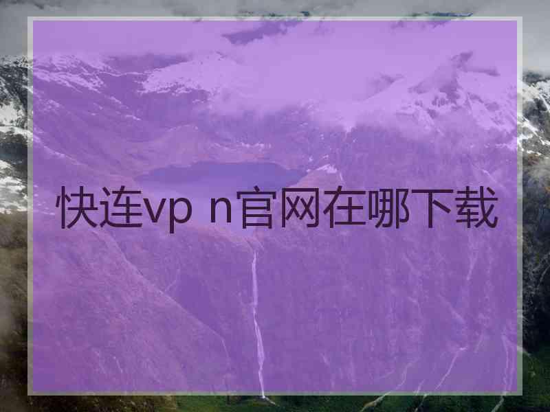 快连vp n官网在哪下载