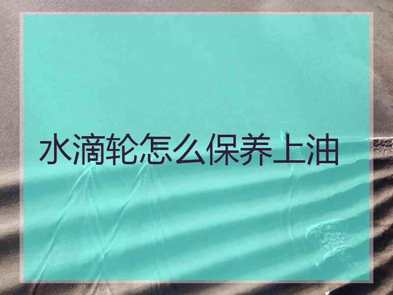 水滴轮怎么保养上油