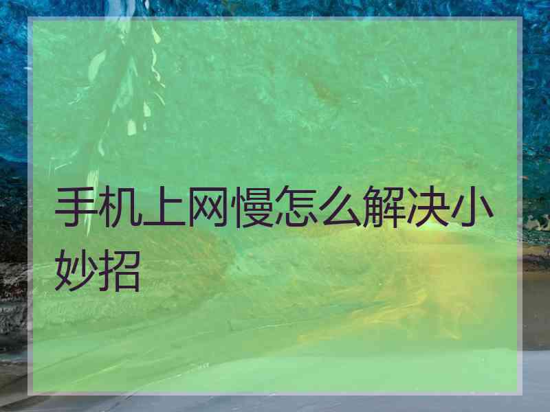 手机上网慢怎么解决小妙招