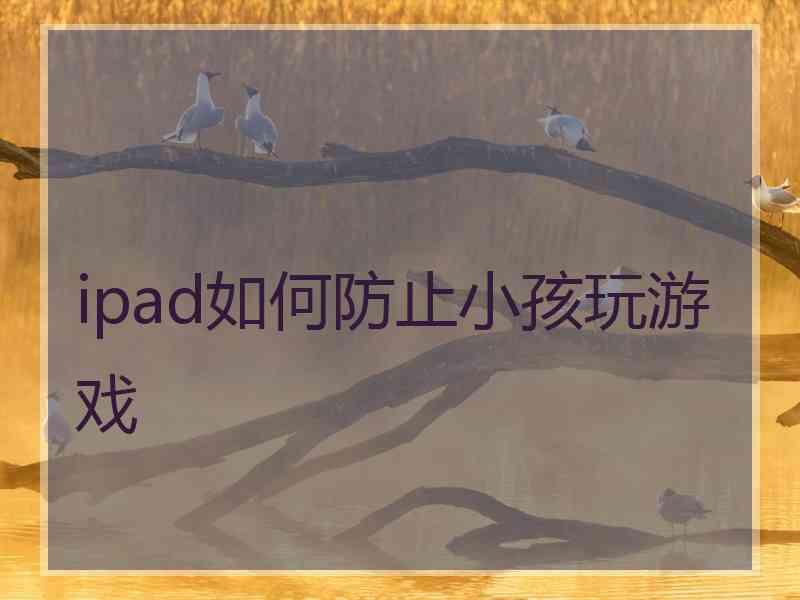 ipad如何防止小孩玩游戏