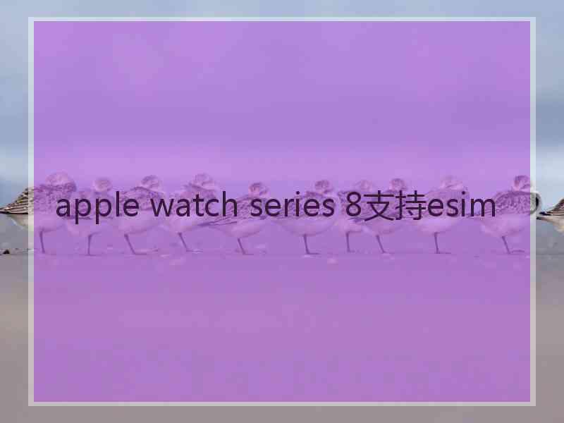 apple watch series 8支持esim