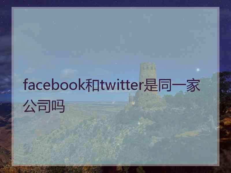 facebook和twitter是同一家公司吗