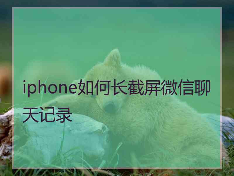 iphone如何长截屏微信聊天记录