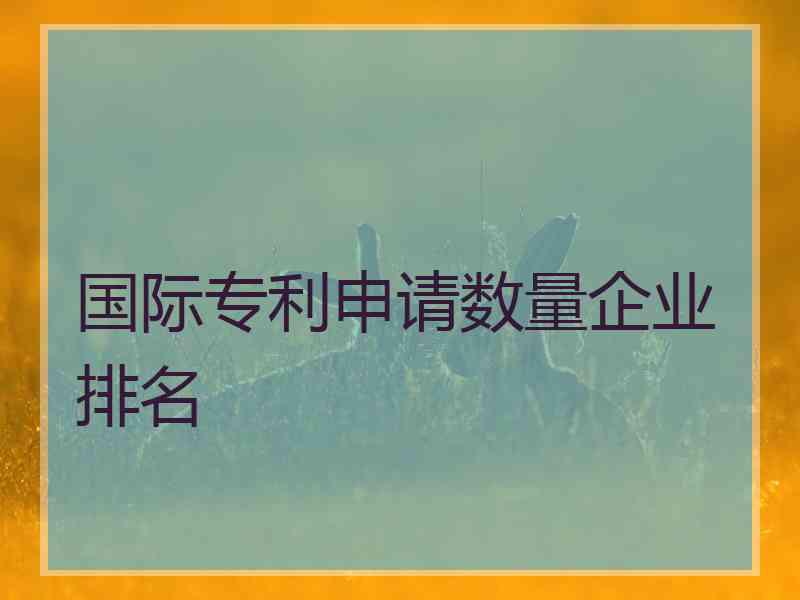 国际专利申请数量企业排名