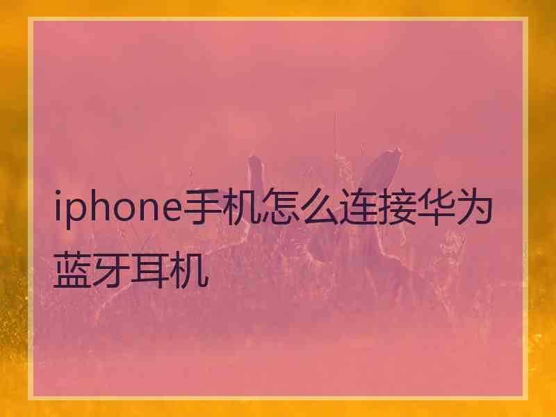 iphone手机怎么连接华为蓝牙耳机