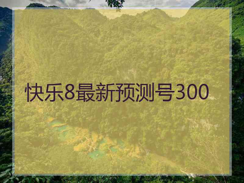 快乐8最新预测号300