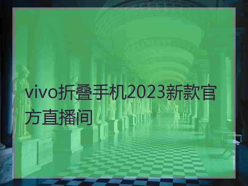 vivo折叠手机2023新款官方直播间