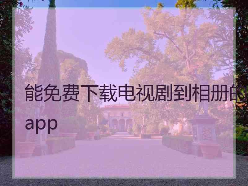 能免费下载电视剧到相册的app