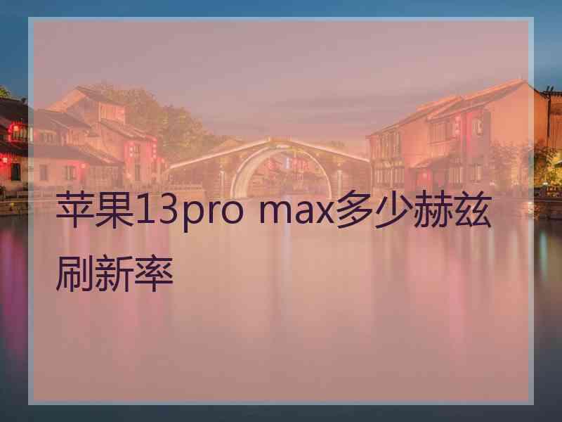 苹果13pro max多少赫兹刷新率