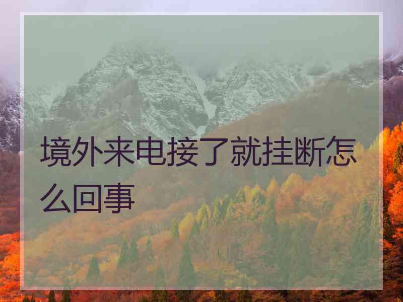 境外来电接了就挂断怎么回事