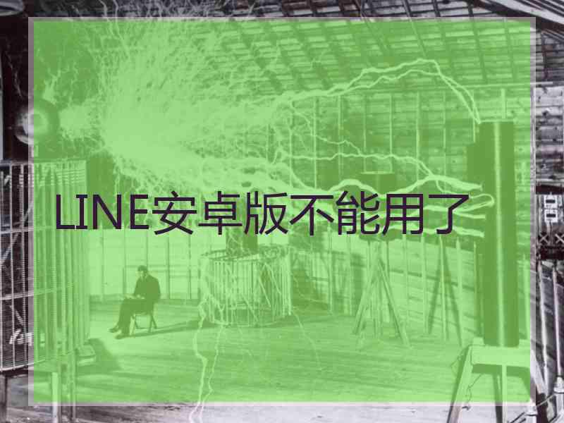 LINE安卓版不能用了