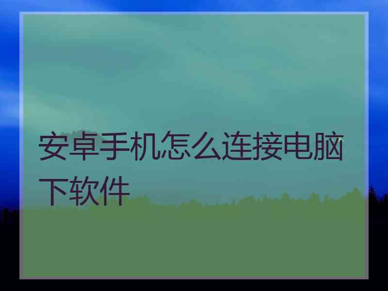 安卓手机怎么连接电脑下软件