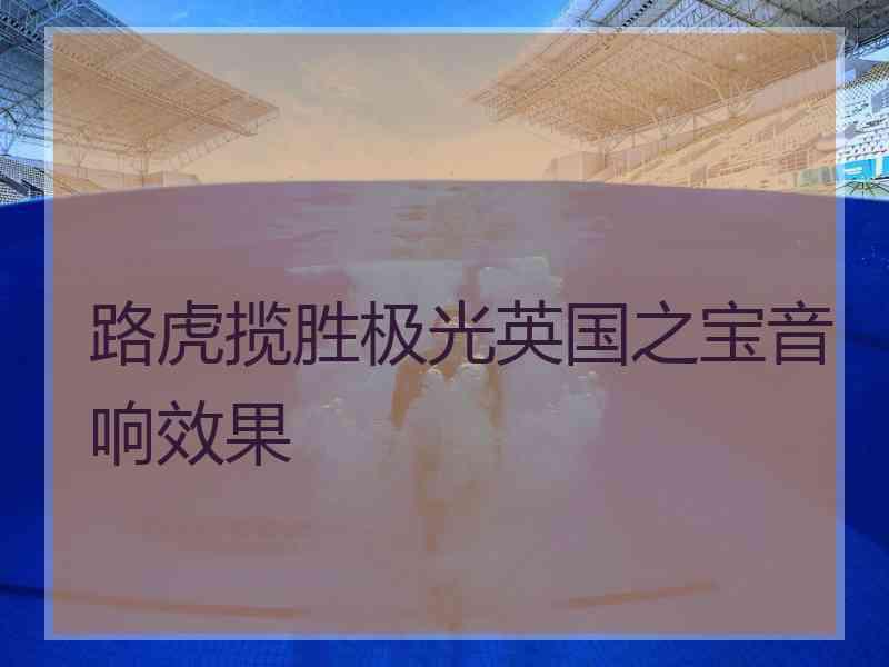 路虎揽胜极光英国之宝音响效果