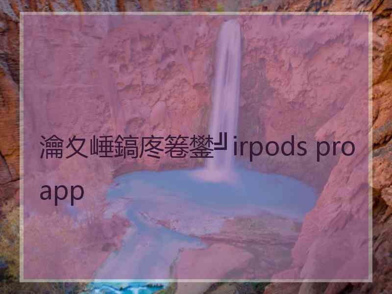 瀹夊崜鎬庝箞鐢╝irpods pro app