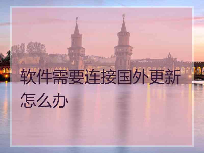 软件需要连接国外更新怎么办