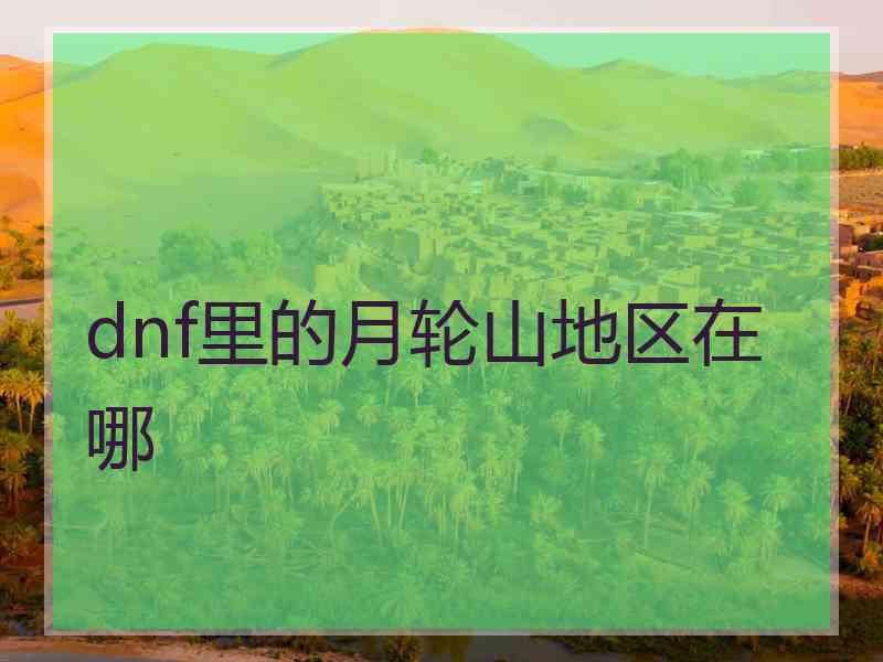 dnf里的月轮山地区在哪