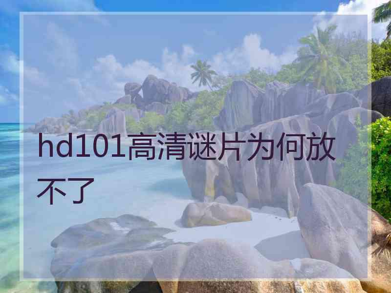 hd101高清谜片为何放不了