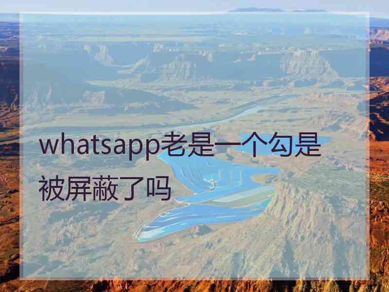 whatsapp老是一个勾是被屏蔽了吗