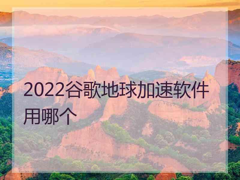 2022谷歌地球加速软件用哪个