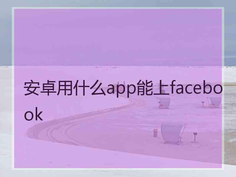 安卓用什么app能上facebook