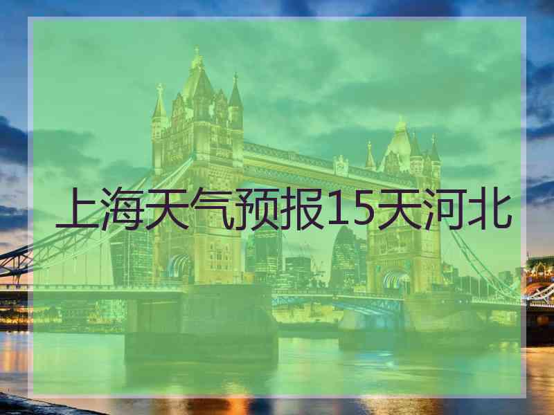 上海天气预报15天河北