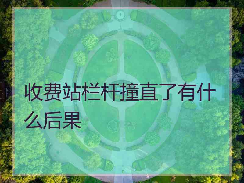 收费站栏杆撞直了有什么后果