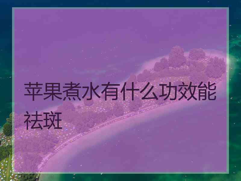 苹果煮水有什么功效能祛斑