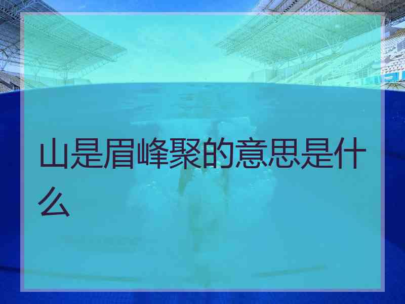 山是眉峰聚的意思是什么