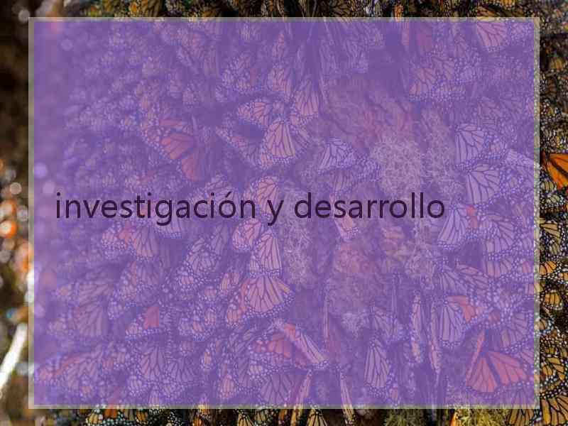 investigación y desarrollo